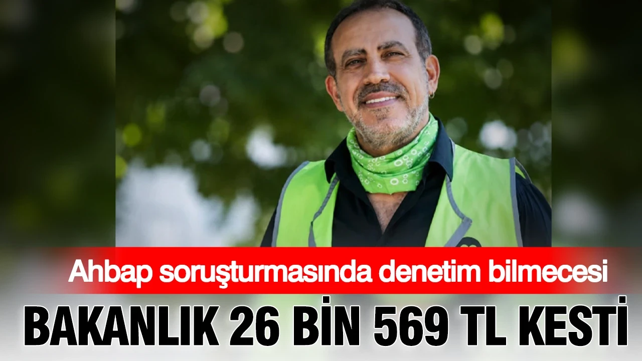 Ahbap soruşturmasında denetim bilmecesi: Bakanlık 26 bin 569 TL kesti