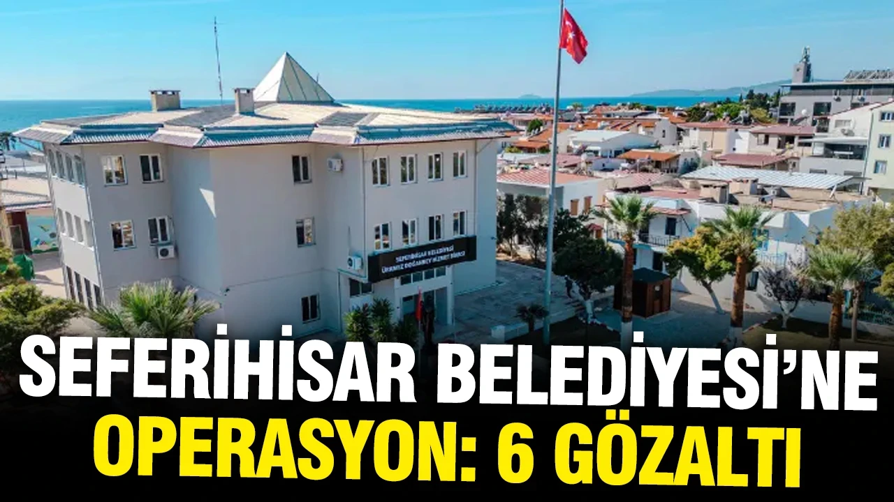 Seferihisar Belediyesi'ne operasyon: 6 kişi gözaltında