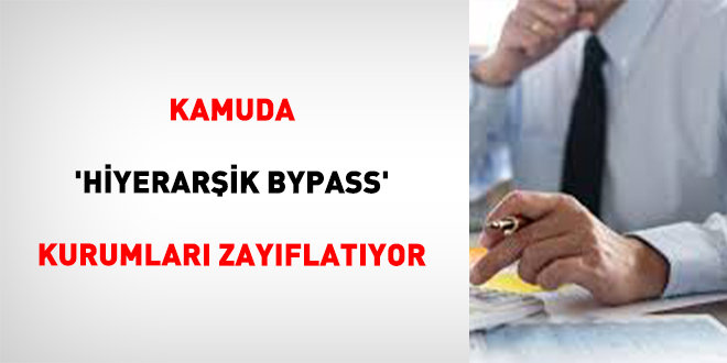 Kamuda 'Hiyerarşik Bypass' kurumları zayıflatıyor