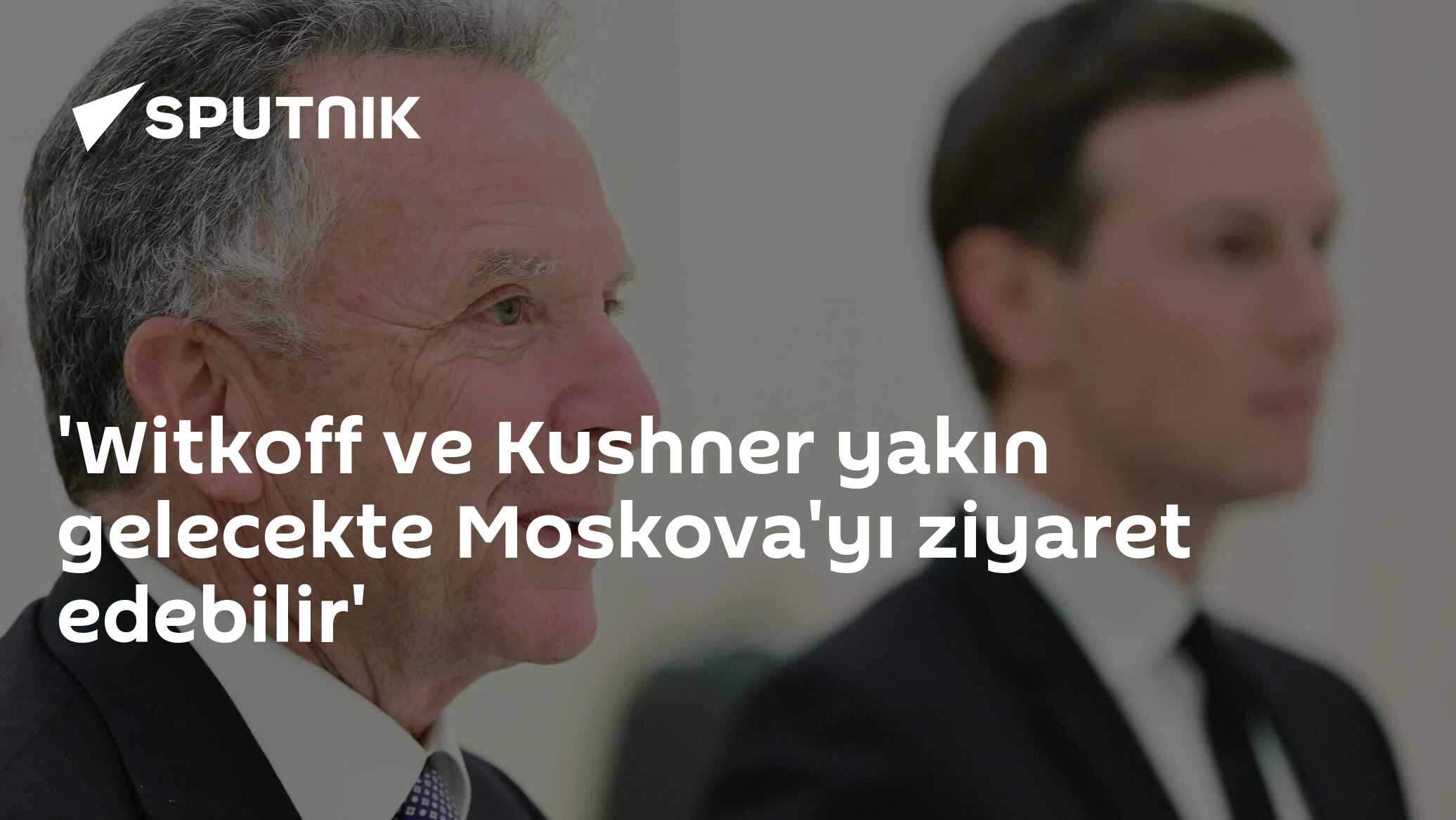 'Witkoff ve Kushner yakın gelecekte Moskova'yı ziyaret edebilir'