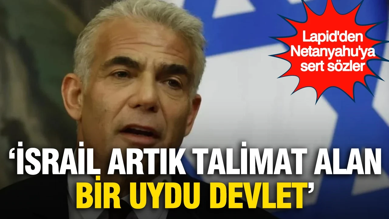 Lapid'den Netanyahu'ya sert sözler: İsrail'i uydu devlete çevirdi