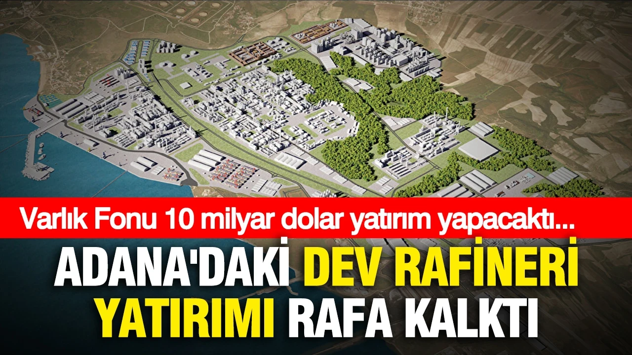 Adana'daki dev rafineri yatırımı rafa kalktı:Varlık Fonu 10 Milyar dolar yatırım yapacaktı