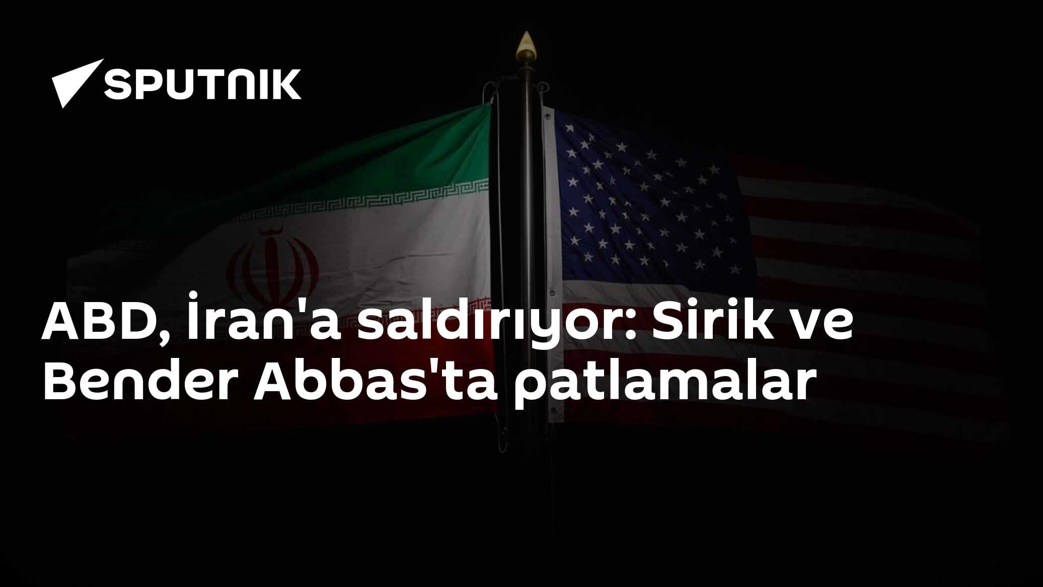 ABD, İran'a saldırıyor: Sirik ve Bender Abbas'ta patlamalar