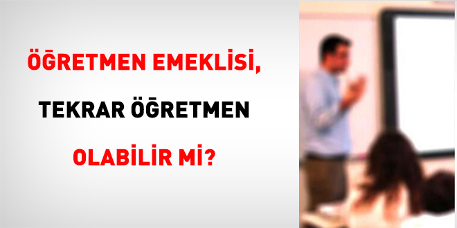 Öğretmen Emeklisi, Tekrar Öğretmen Olabilir Mi?