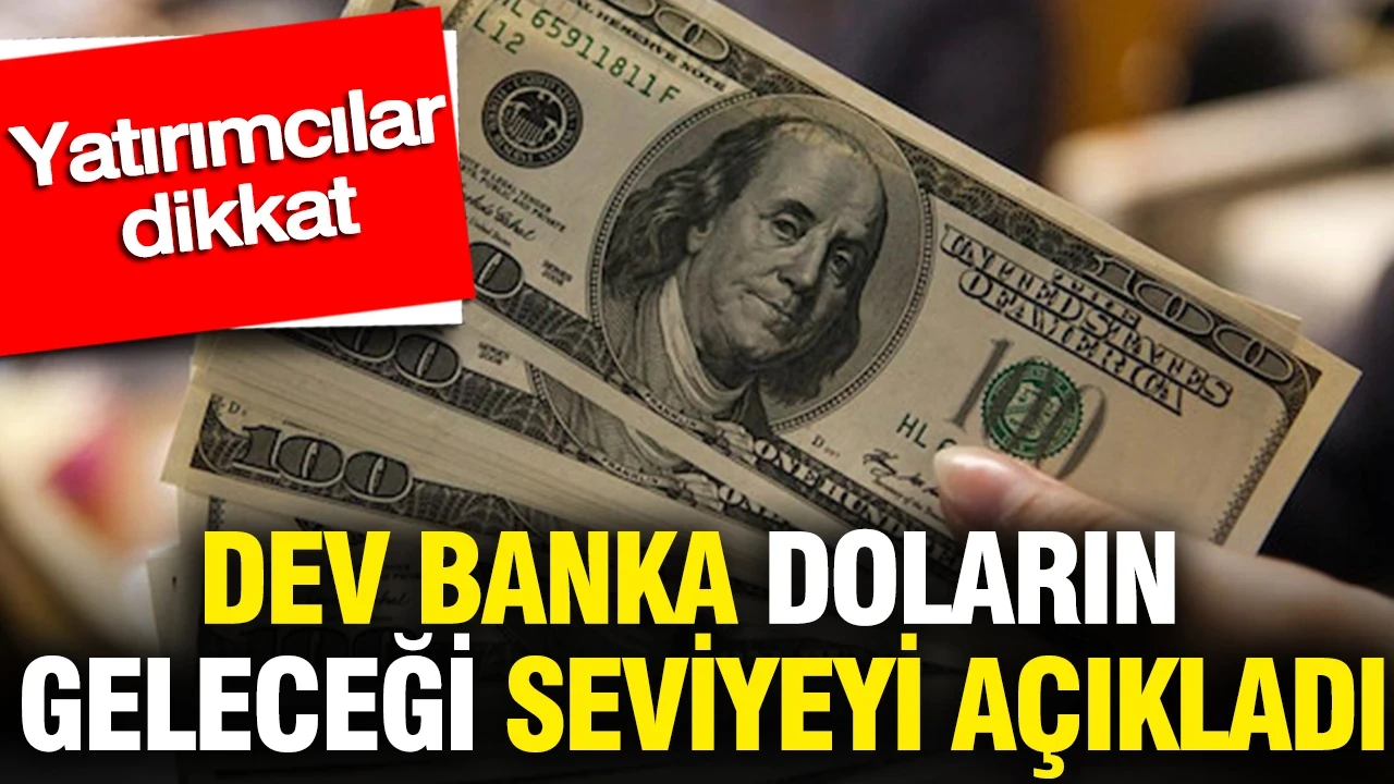 Dev banka doların geleceği seviyeyi açıkladı: Yatırımcılar dikkat
