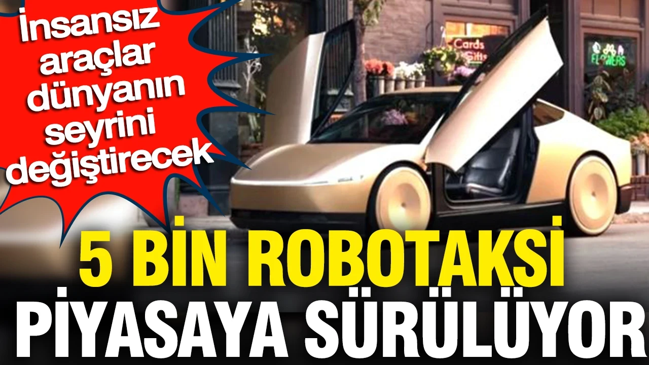 5 bin robotaksi piyasaya sürülüyor: İnsansız araçlar dünyanın seyrini değiştirecek