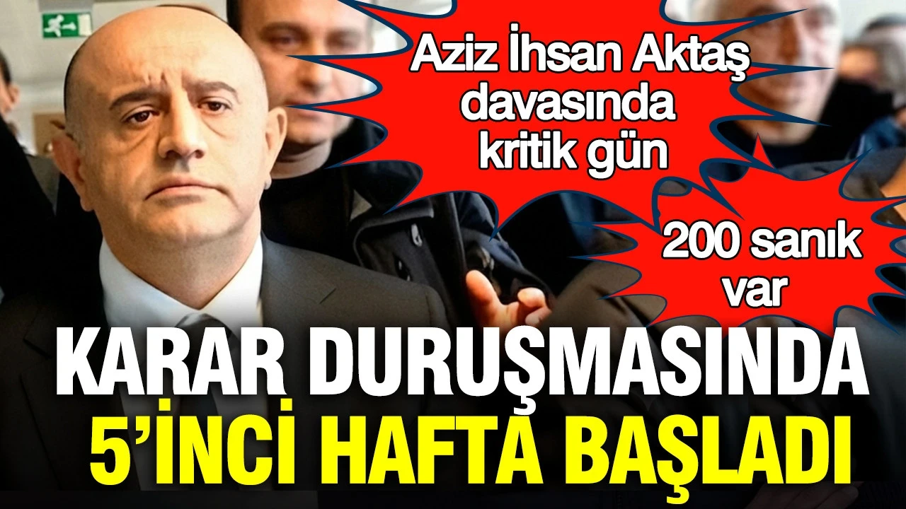 Aziz İhsan Aktaş davasında kritik gün: 200 sanıklı davanın karar duruşmasında 5’inci hafta başladı