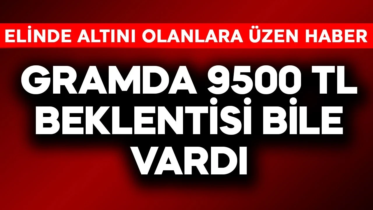 Gramda 9400 TL beklentisi bile vardı! Elinde altını olanlara üzen haber