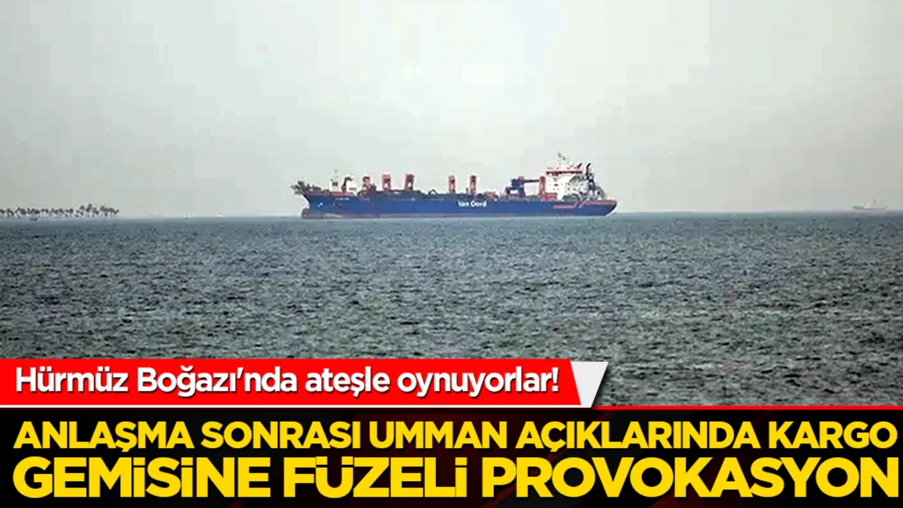 Hürmüz Boğazı'nda ateşle oynuyorlar! Anlaşma sonrası Umman açıklarında kargo gemisine füzeli provokasyon!