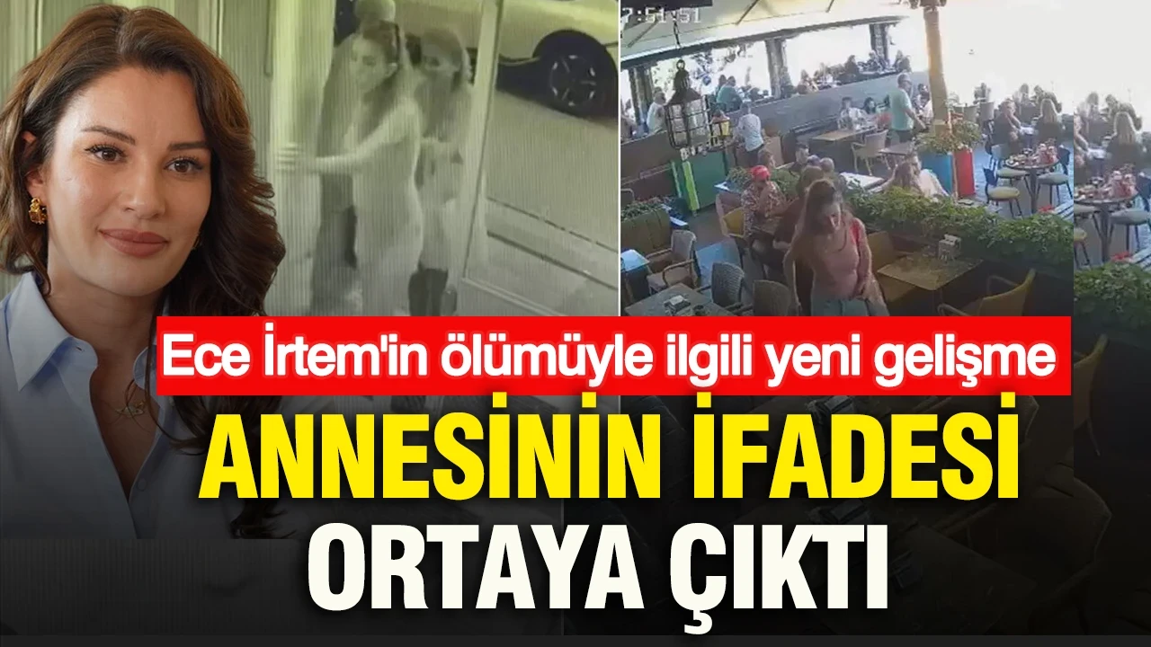 Ece İrtem'in ölümüyle ilgili yeni gelişme: Annesinin ifadesi ortaya çıktı