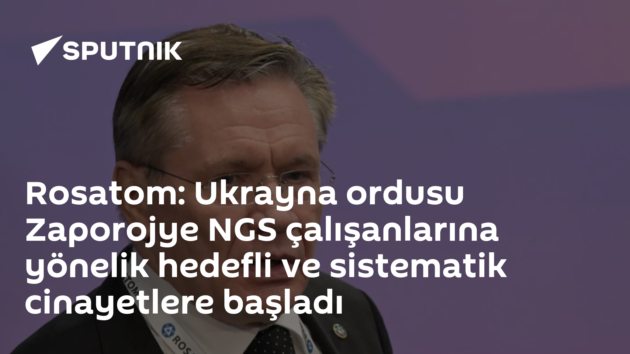Rosatom: Ukrayna ordusu Zaporojye NGS çalışanlarına yönelik hedefli ve sistematik cinayetlere başladı