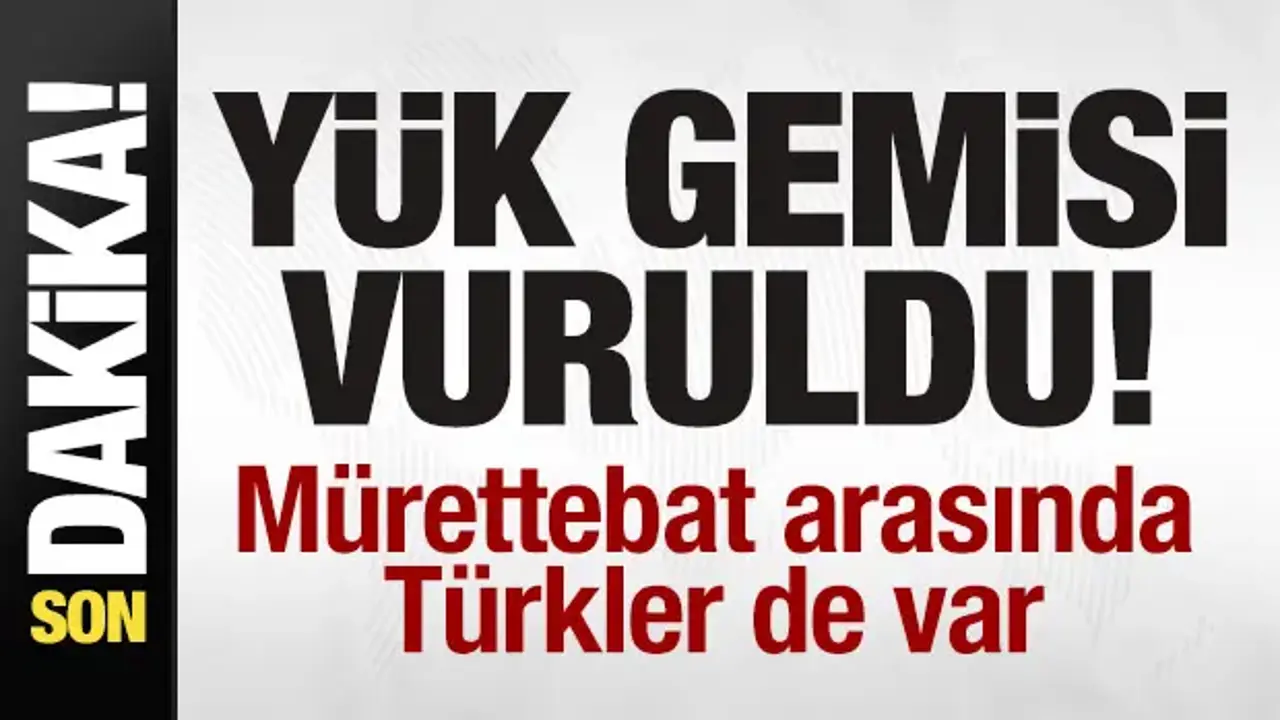 Yük gemisi vuruldu! Mürettebat arasında Türkler de var