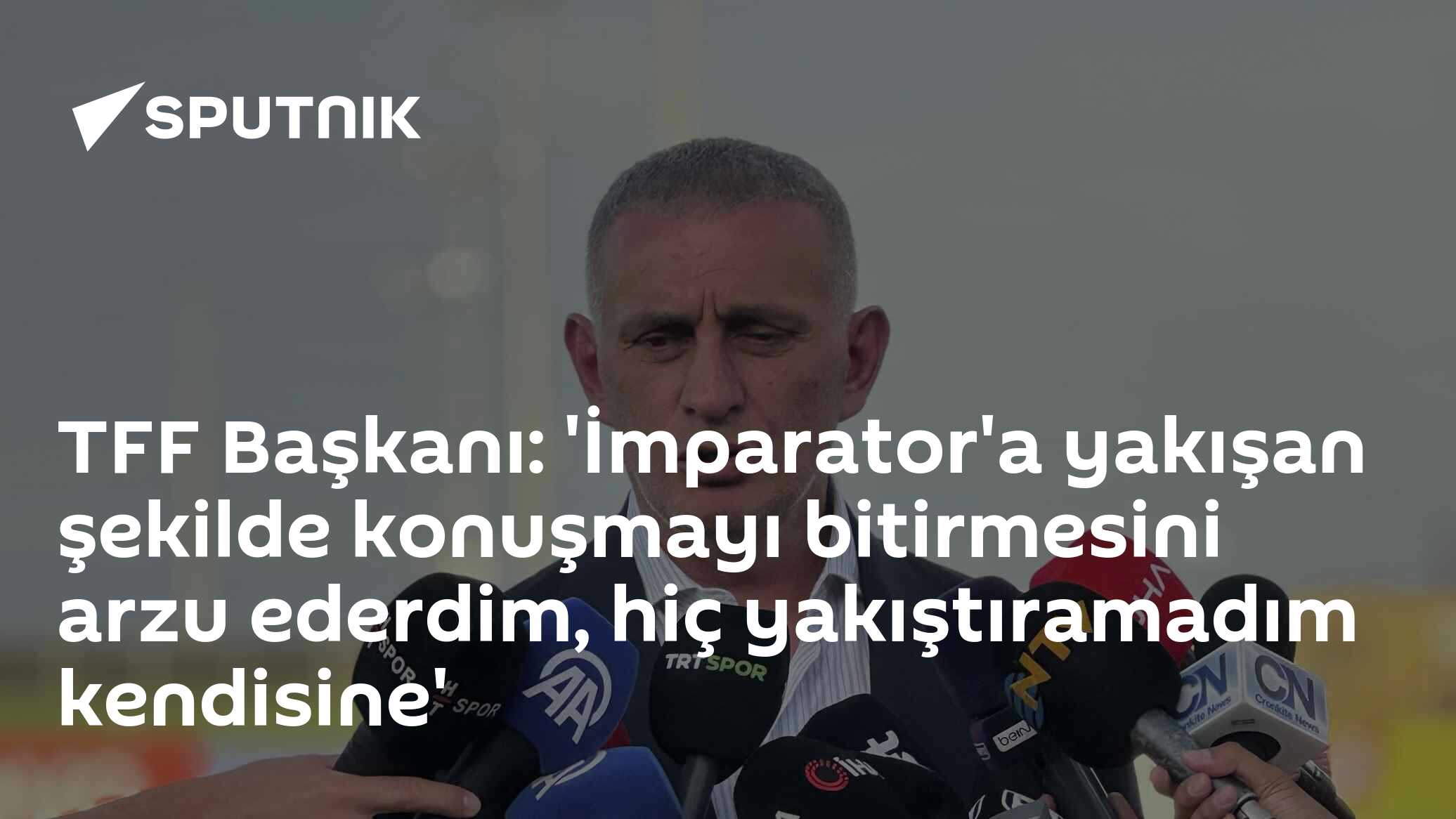 TFF Başkanı: 'İmparator'a yakışan şekilde konuşmayı bitirmesini arzu ederdim, hiç yakıştıramadım kendisine'
