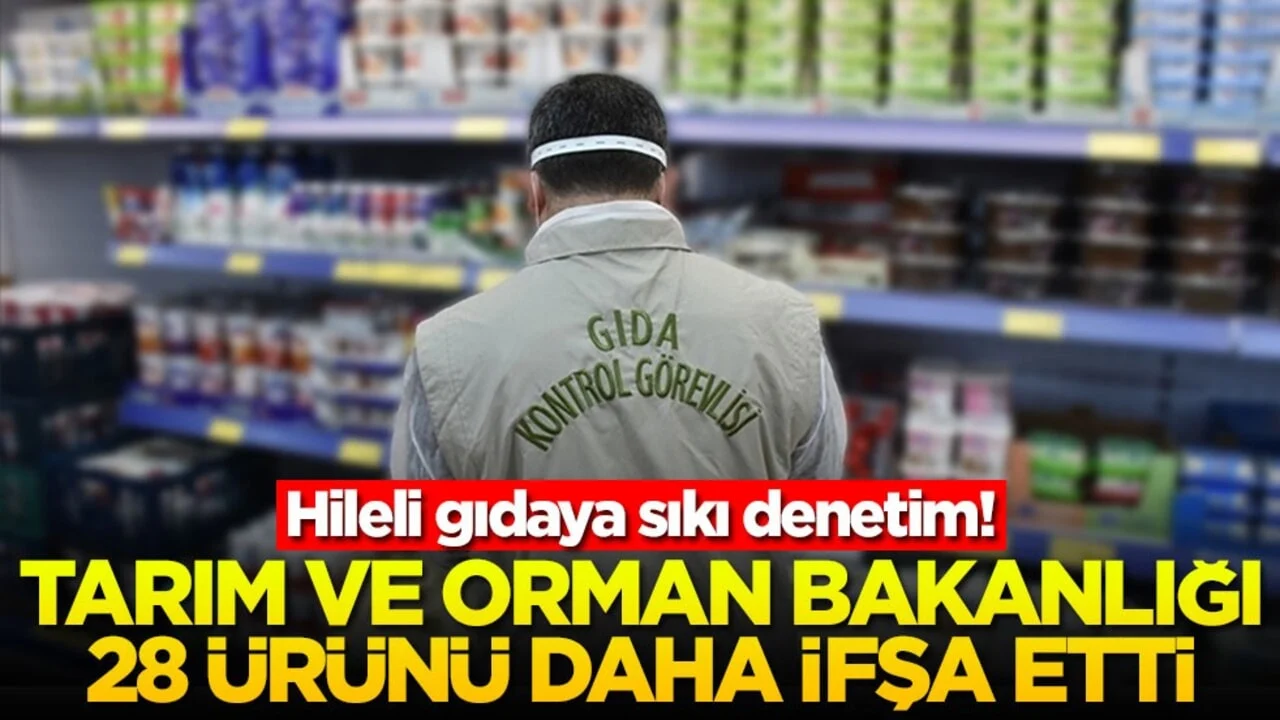 Hileli gıdaya sıkı denetim! Tarım ve Orman Bakanlığı 28 ürünü daha ifşa etti