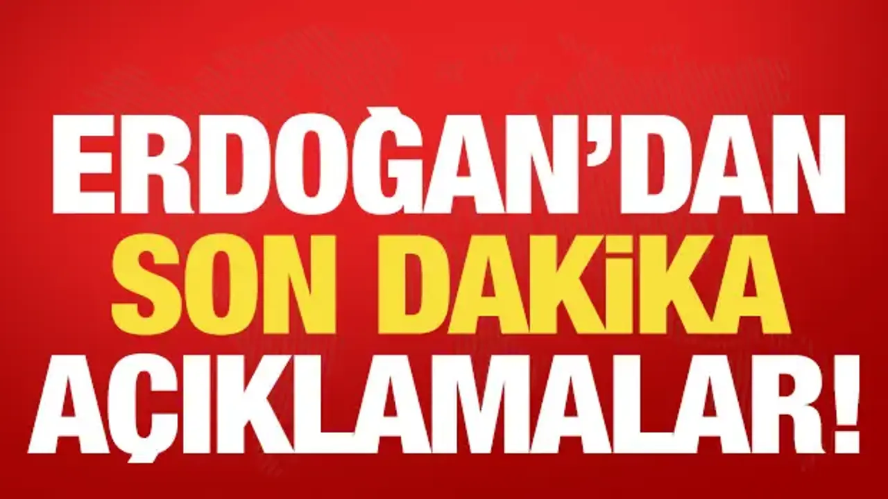 Cumhurbaşkanı Erdoğan'dan son dakika açıklamalar!