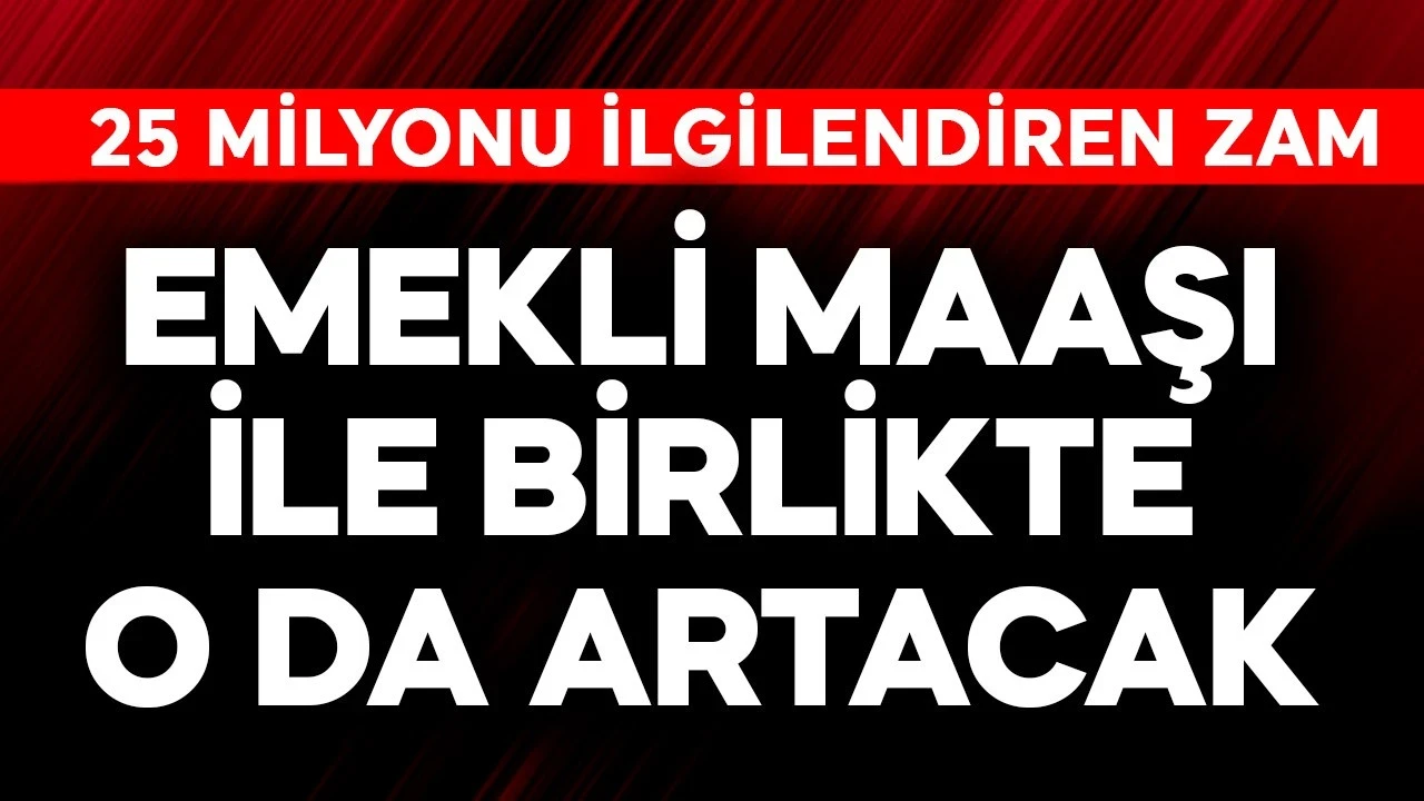 25 milyon vatandaşı doğrudan ilgilendiren zam! Emekli maaşıyla birlikte o da artacak