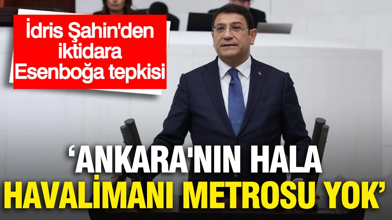 İdris Şahin'den iktidara Esenboğa tepkisi: "NATO'ya ev sahipliği yapan Ankara'nın hala havalimanı metrosu yok"