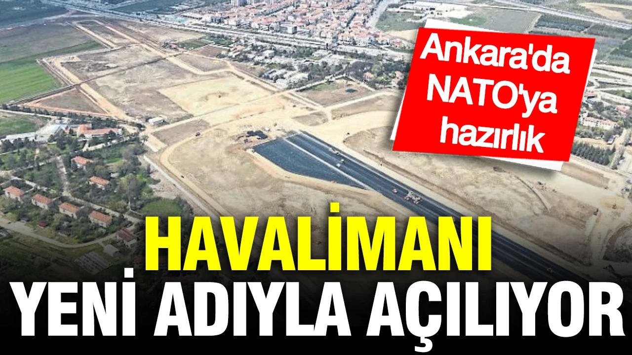 Ankara'da NATO'ya hazırlık: Havalimanı yeni adıyla açılıyor