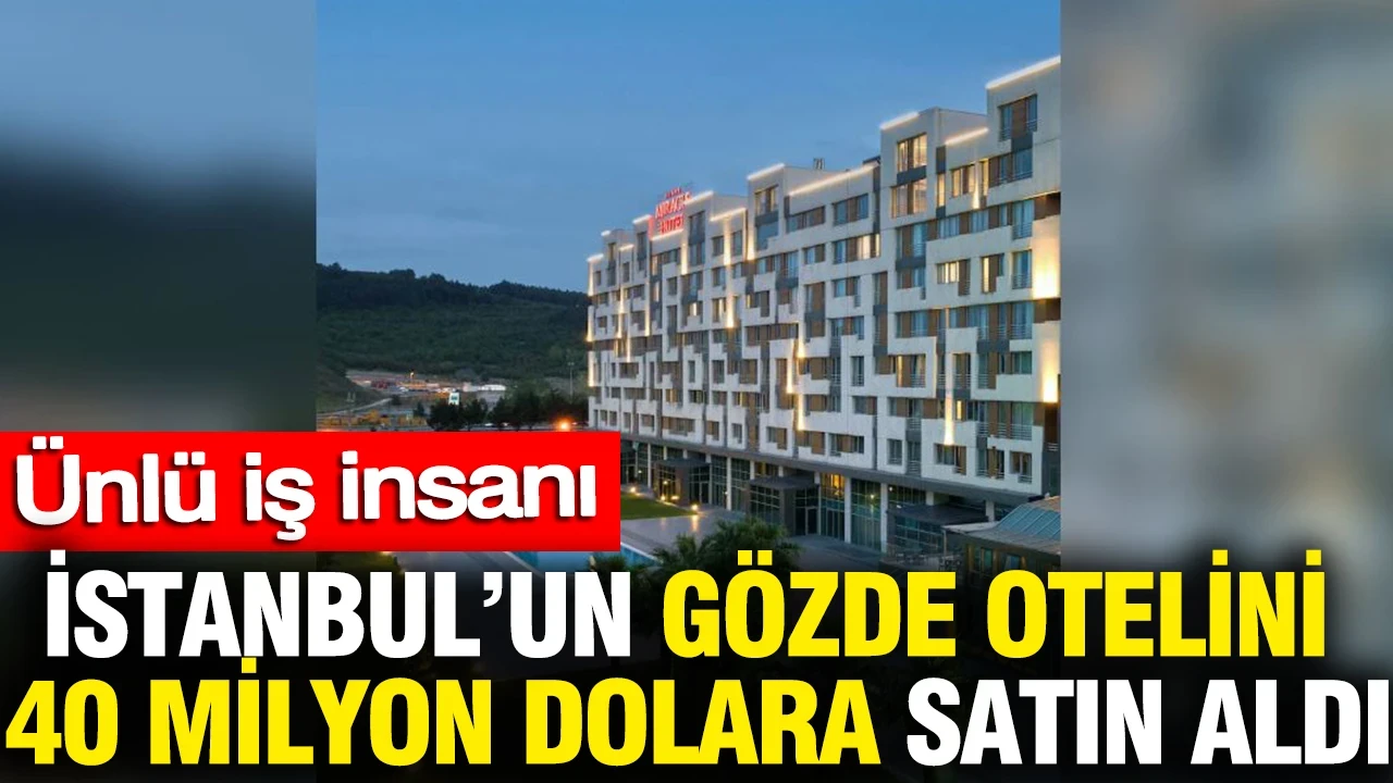 Ünlü iş insanı İstanbul’un gözde otelini 40 milyon dolara satın aldı