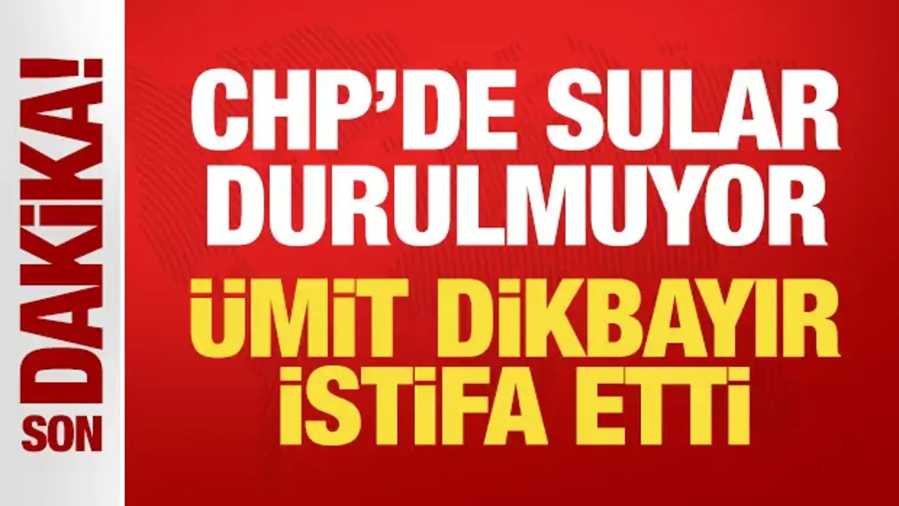 Son Dakika: Ümit Dikbayır CHP'den istifa etti