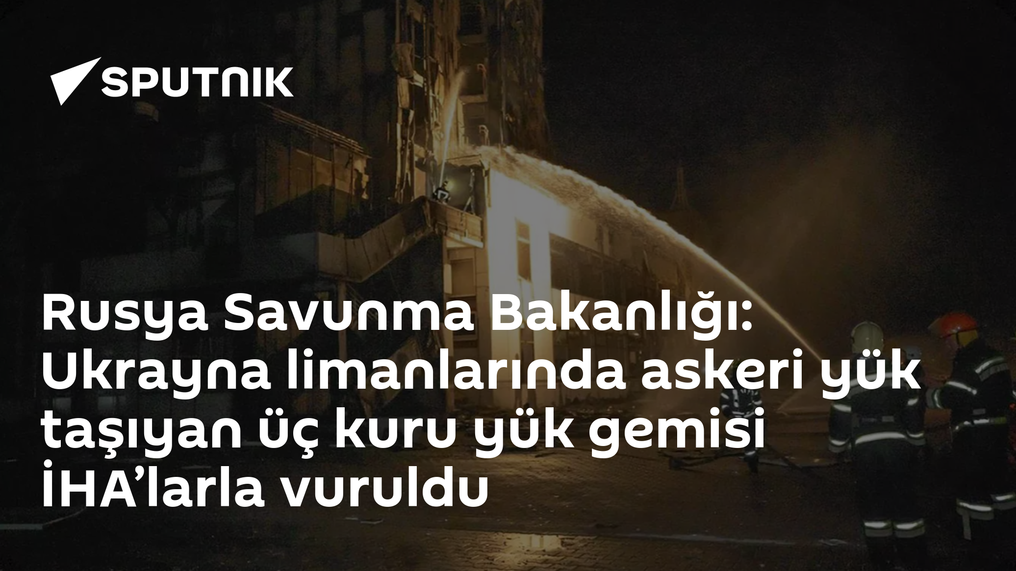 Rusya Savunma Bakanlığı: Ukrayna limanlarında askeri yük taşıyan üç kuru yük gemisi İHA’larla vuruldu