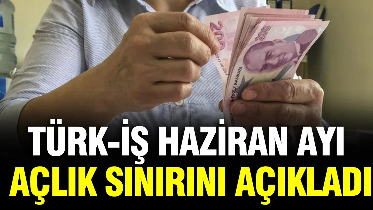 TÜRK-İŞ Haziran ayı açlık sınırını açıkladı