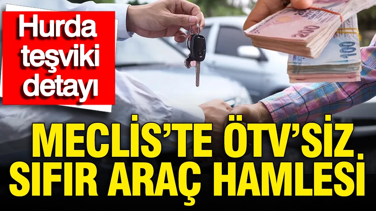 Hurda teşviki ve ÖTV'siz sıfır araç hamlesi mecliste: Şartları ne? İşte taslak