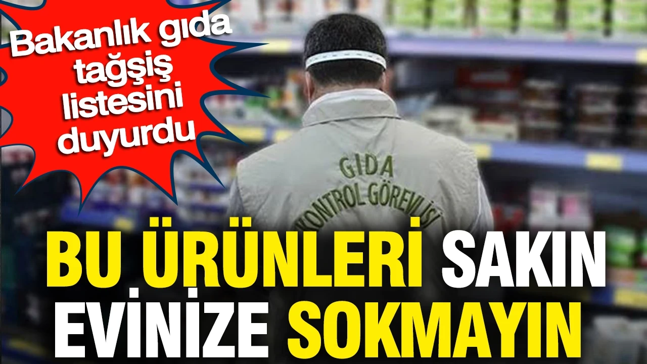 Bu ürünleri sakın evinize sokmayın: Bakanlık gıda tağşiş listesini duyurdu