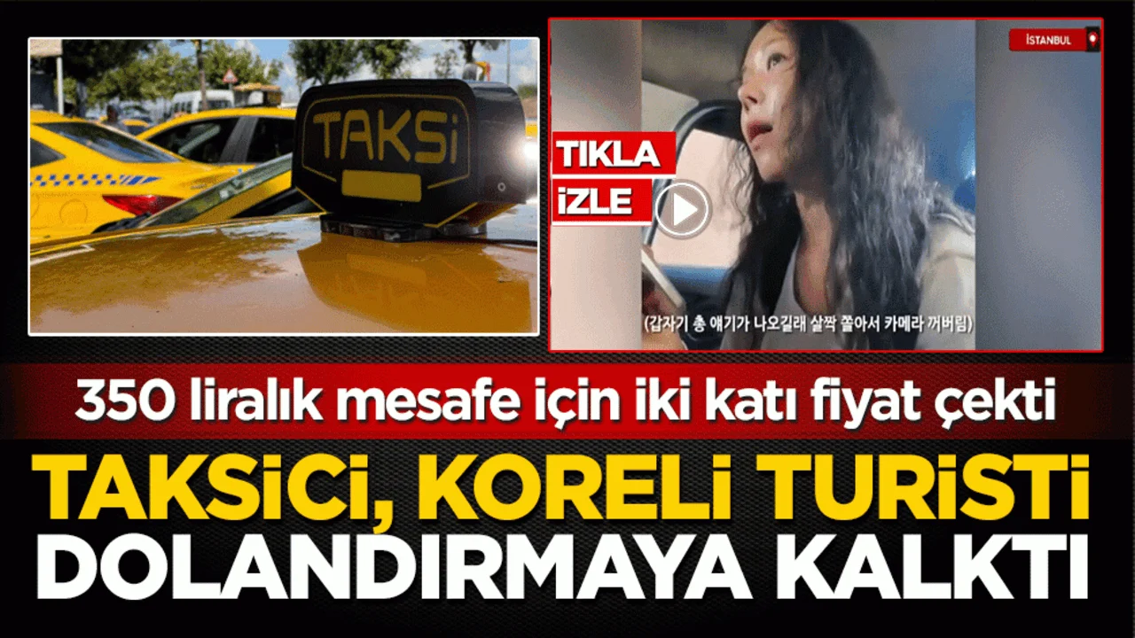 Taksici, Koreli turisti dolandırmaya kalktı! 350 liralık mesafe için iki katı fiyat çekti