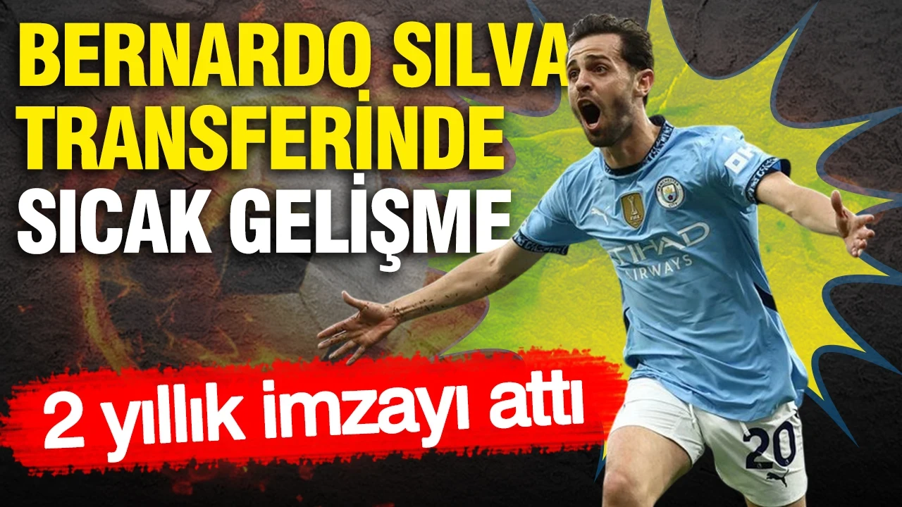 Bernardo Silva transferinde sıcak gelişme: 2 yıllık imzayı attı
