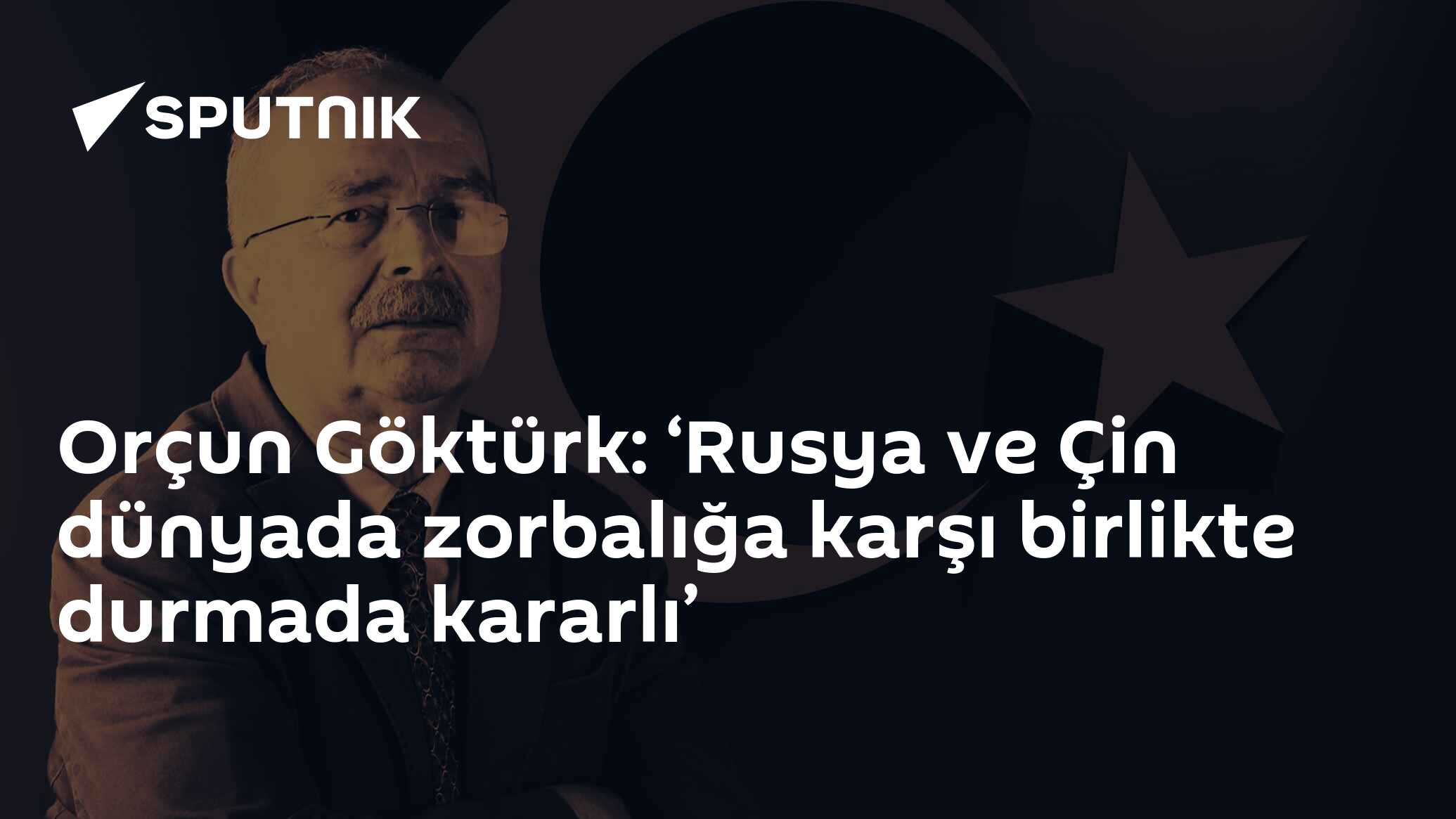 Dr. Orçun Göktürk: ‘Rusya ve Çin dünyada zorbalığa karşı birlikte durmada kararlı’
