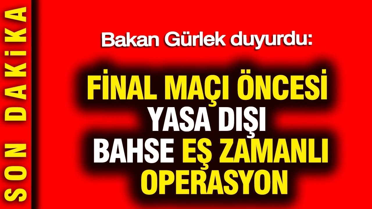 Bakan Gürlek duyurdu: Final maçı öncesi yasa dışı bahse eş zamanlı operasyon