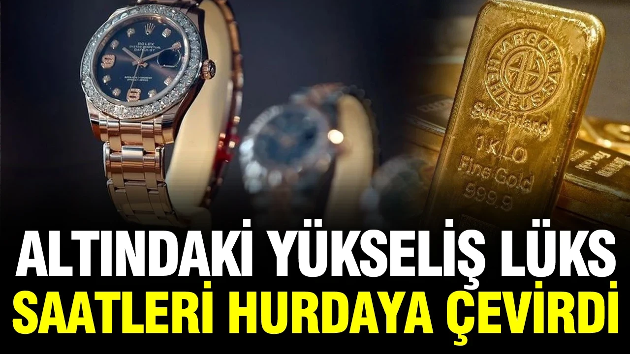Altın fiyatlarındaki yükseliş lüks saatleri hurdaya dönüştürdü