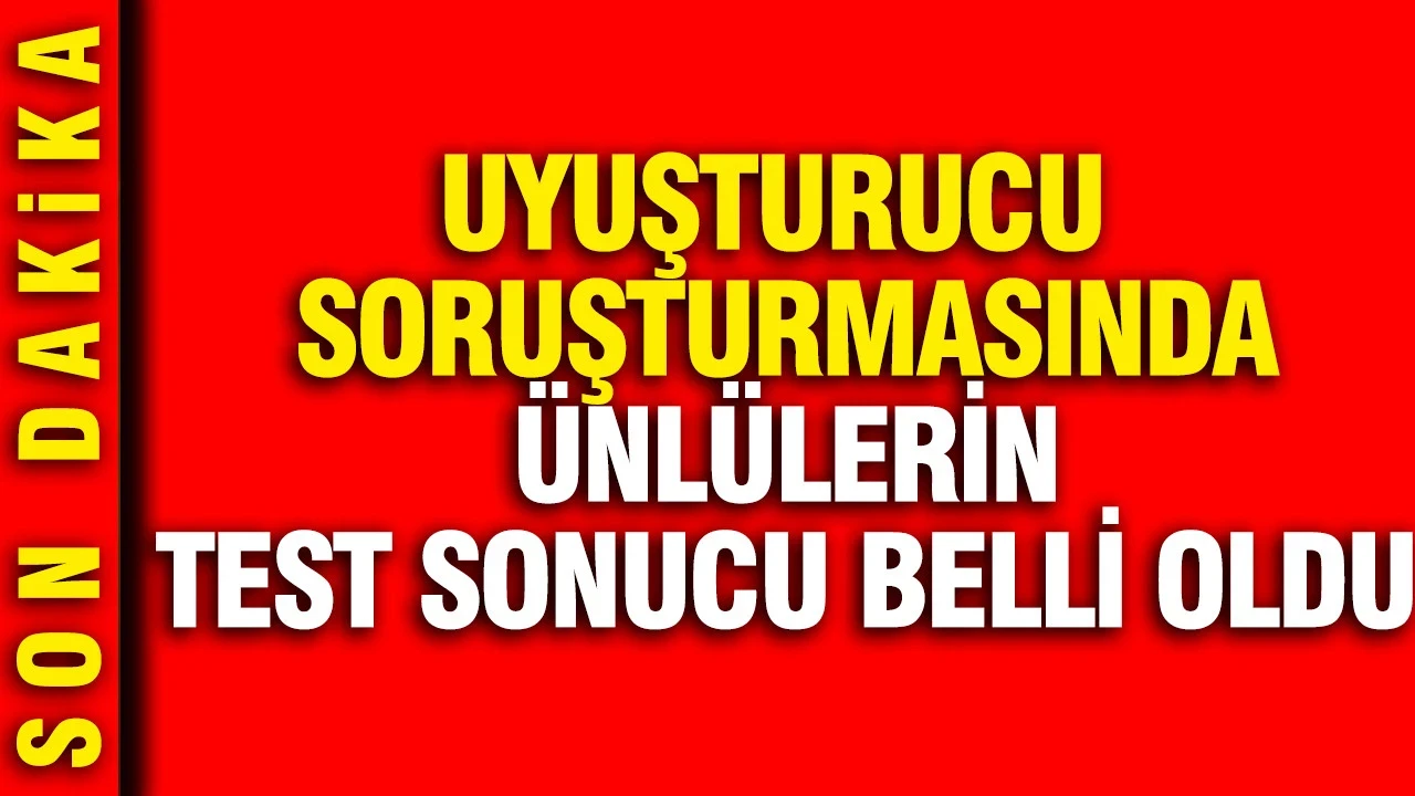 Ünlülere uyuşturucu soruşturmasında yeni gelişme: Test sonuçları belli oldu