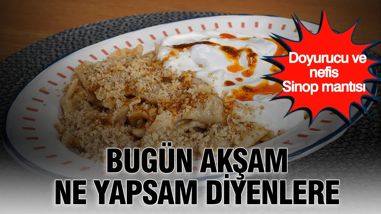 Bugün akşam ne yapsam diyenlere: Doyurucu ve nefis Sinop mantısı
