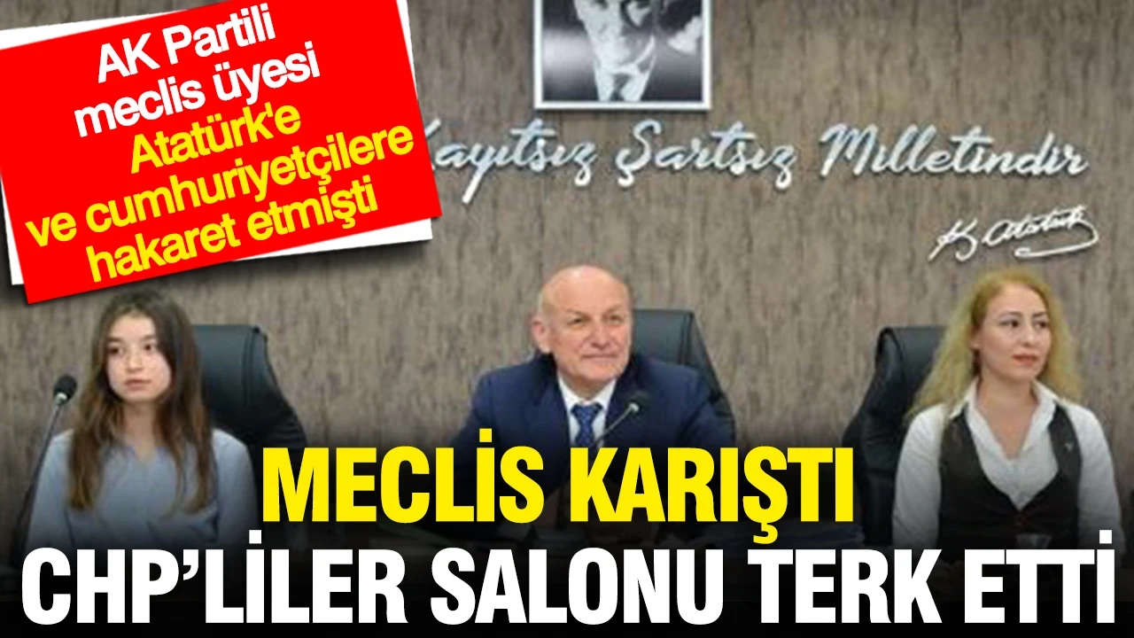 AK Partili meclis üyesi Atatürk'e hakaret etti: Meclis karıştır CHP’liler salonu terk etti