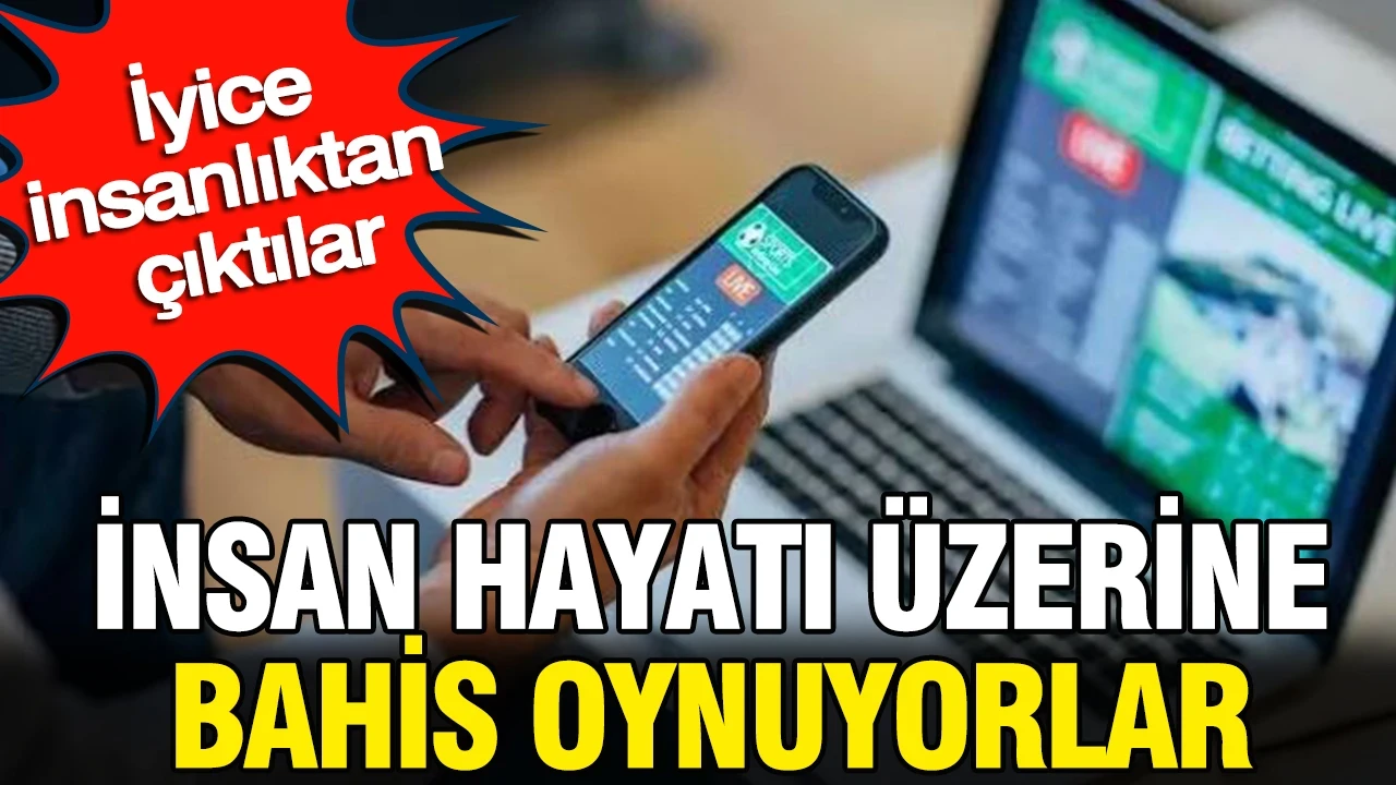 İnsan hayatı üzerine bahis oynuyorlar: İyice insanlıktan çıktılar