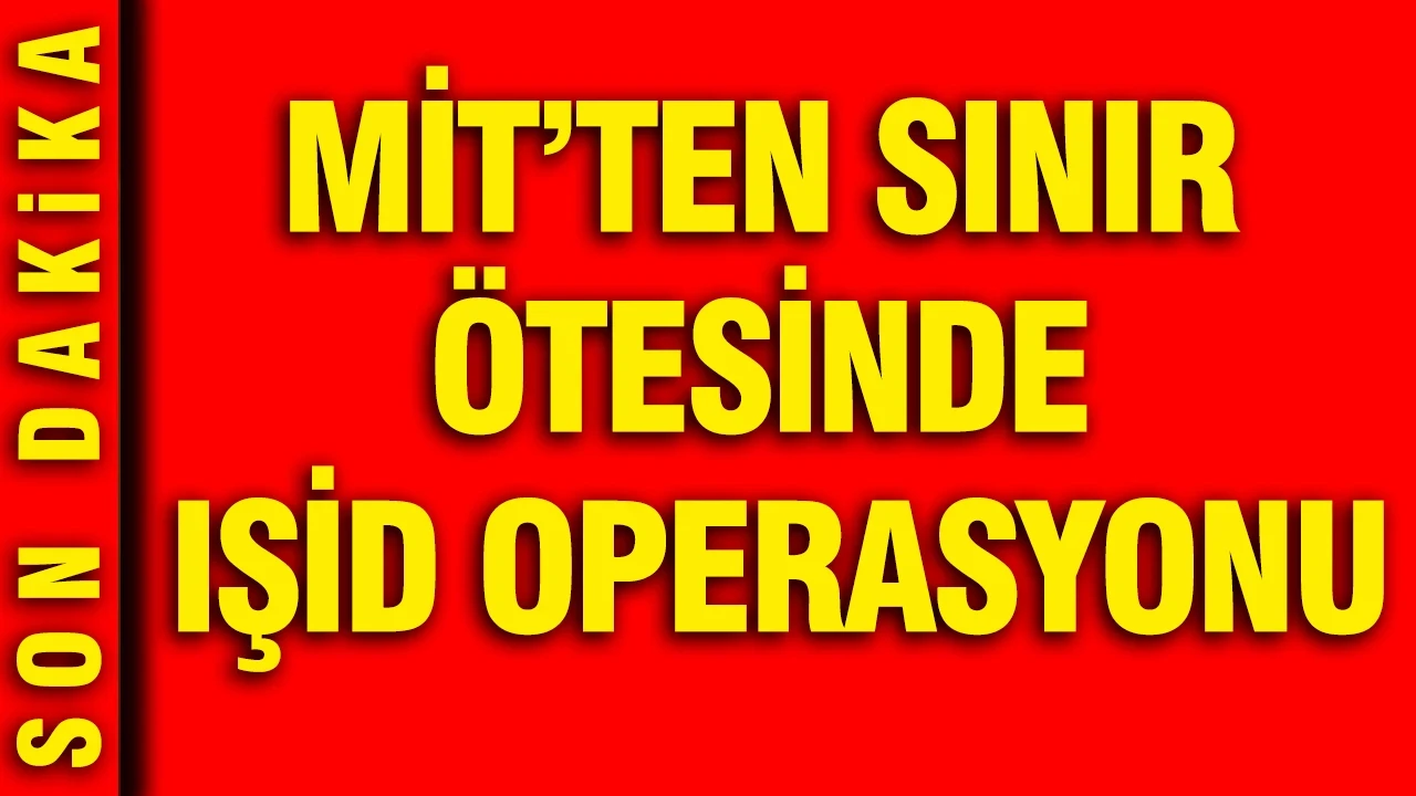 MİT'ten sınır ötesinde IŞİD operasyonu: Aranan terörist getirildi