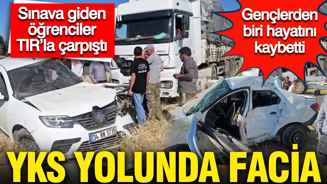 YKS yolunda facia: Sınava giden öğrenciler TIR’la çarpıştı, 1 ölü 1 yaralı