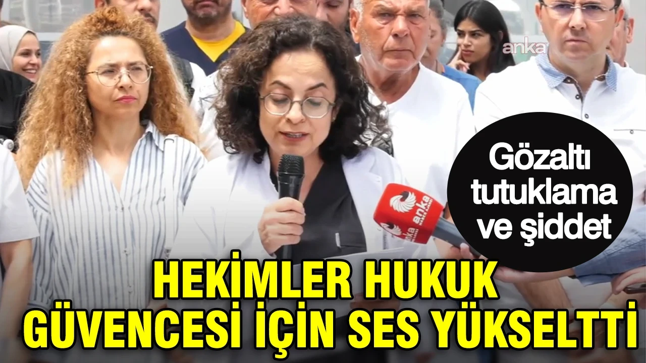 Gözaltı, tutuklama ve şiddet: Hekimler hukuk güvencesi için ses yükseltti