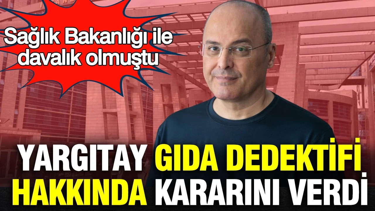 Yargıtay gıda dedektifiyle ilgili kararını verdi: Sağlık Bakanlığı ile davalık olmuştu