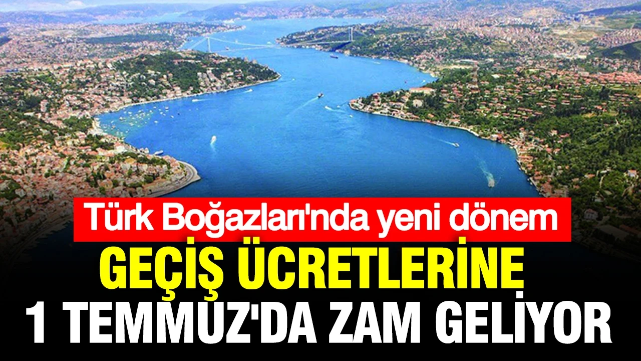 Türk Boğazları'nda yeni dönem: Geçiş ücretlerine 1 Temmuz'da zam geliyor