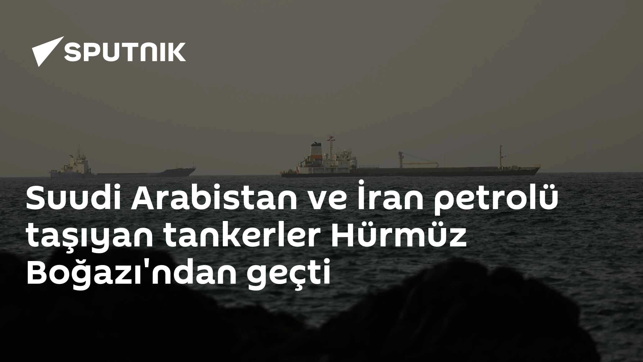 Suudi Arabistan ve İran petrolü taşıyan tankerler Hürmüz Boğazı'ndan geçti