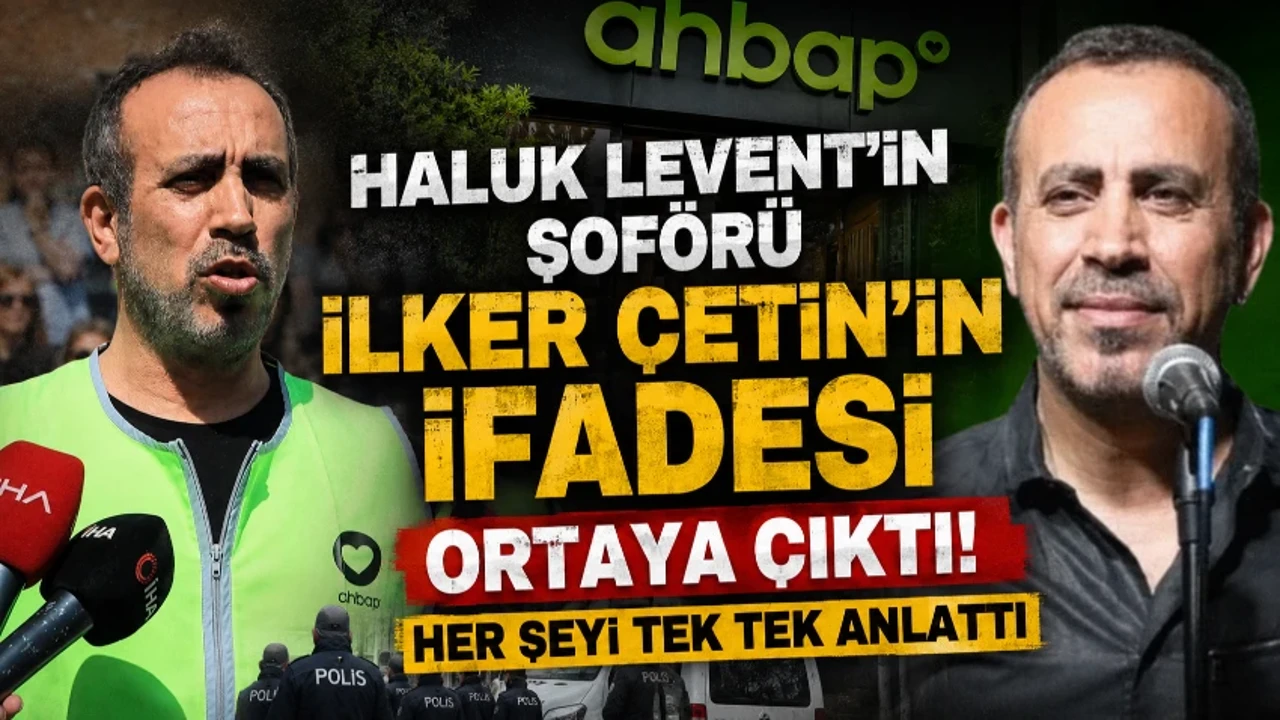 Haluk Levent'in şoförü İlker Çetin'in ifadesi: Para transferleri benim hesaplarımdan yapılıyordu
