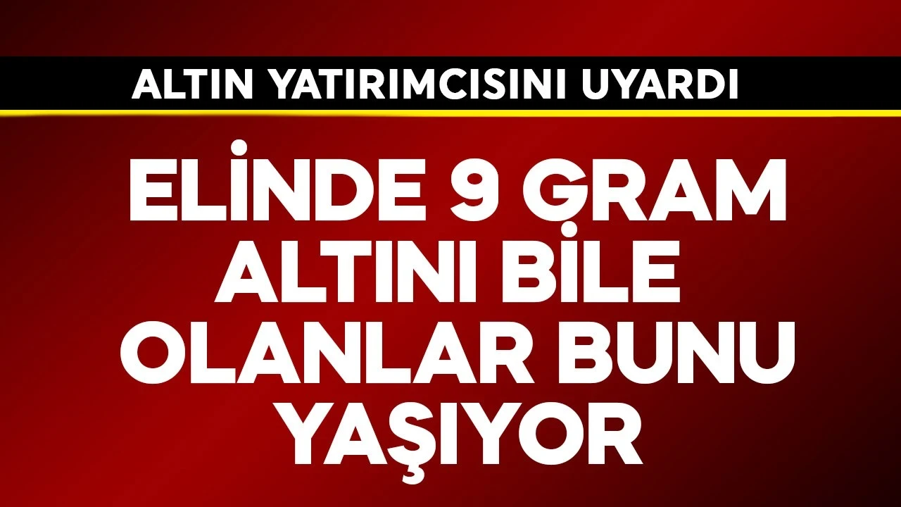 Elinde 9 gram altını bile olanlar bunu yaşıyor! Altın yatırımcısını uyardı