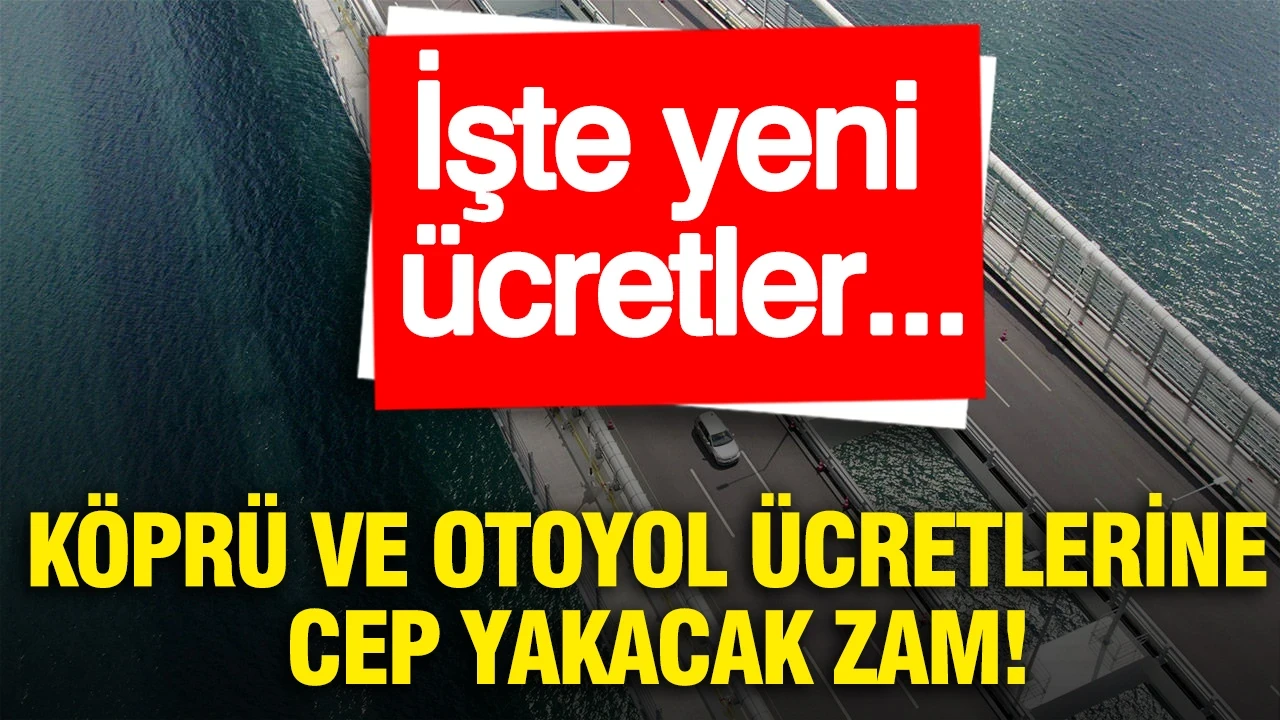 Köprü ve otoyol ücretlerine cep yakacak zam: İşte yeni ücretler...