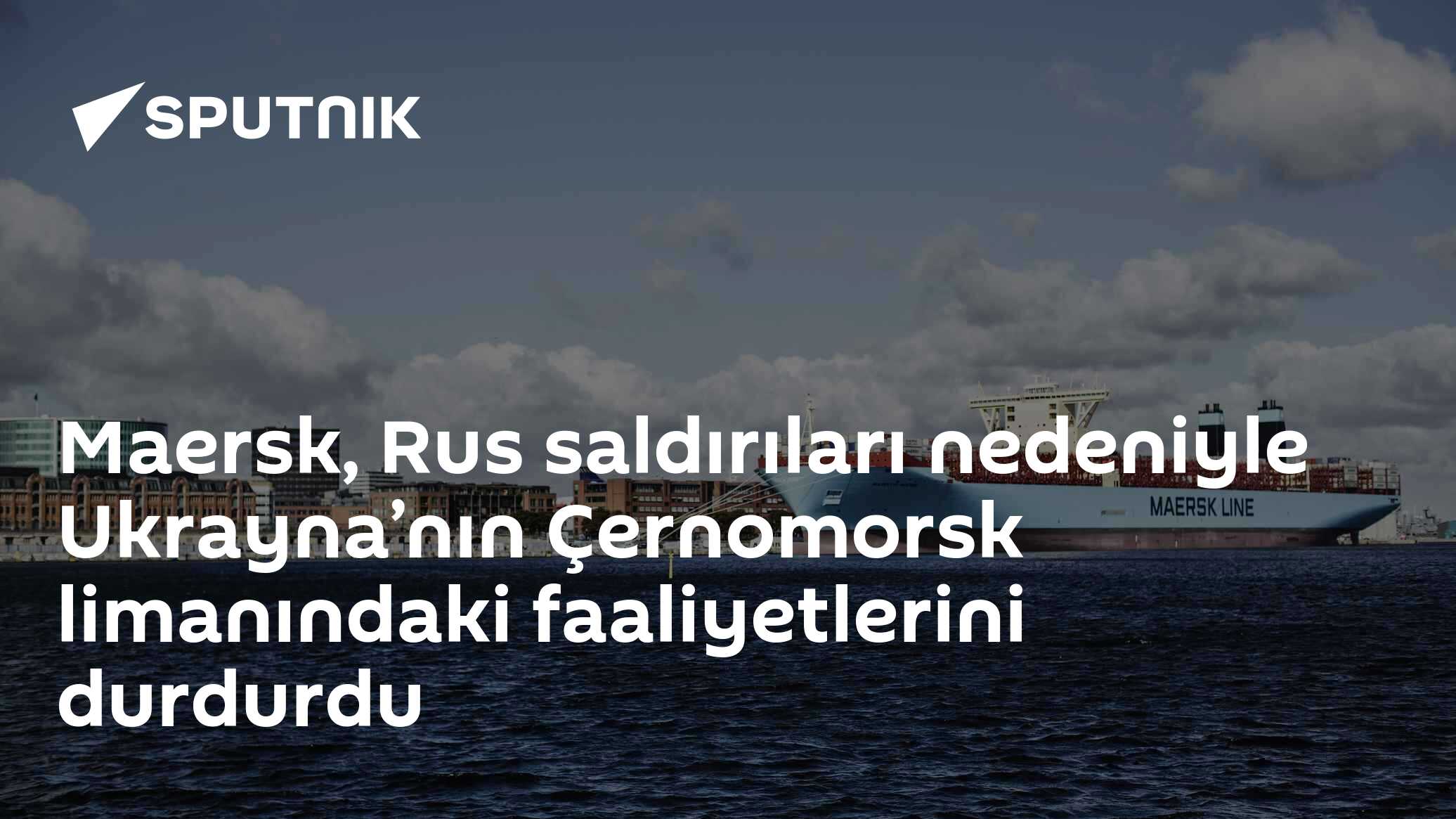 Maersk, Rus saldırıları nedeniyle Ukrayna’nın Çernomorsk limanındaki faaliyetlerini durdurdu