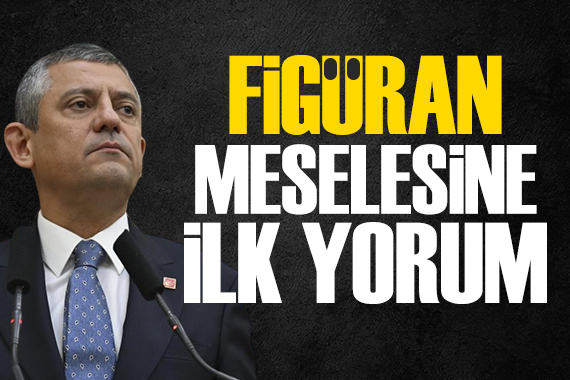 Özel'den 'figüran' polemiğine ilk yorum