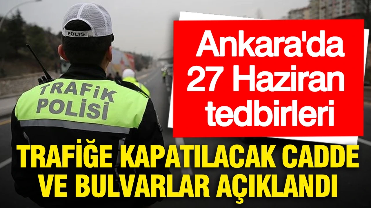 Ankara'da 27 Haziran tedbirleri: Trafiğe kapatılacak cadde ve bulvarlar açıklandı