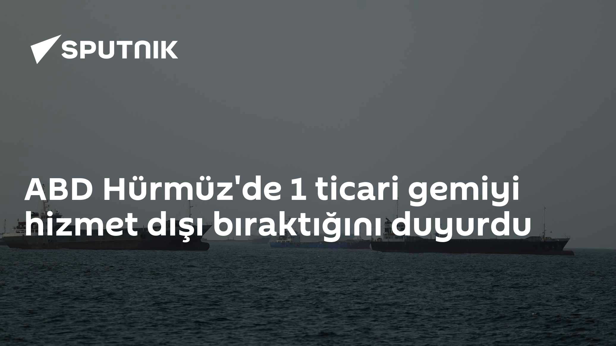ABD Hürmüz'de 1 ticari gemiyi hizmet dışı bıraktığını duyurdu
